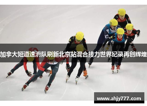 加拿大短道速滑队刷新北京站混合接力世界纪录再创辉煌