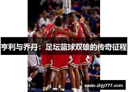 亨利与乔丹：足坛篮球双雄的传奇征程