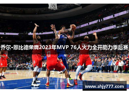 乔尔·恩比德荣膺2023年MVP 76人火力全开助力季后赛