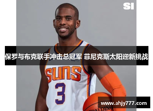 保罗与布克联手冲击总冠军 菲尼克斯太阳迎新挑战