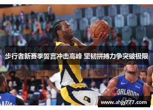 步行者新赛季誓言冲击高峰 坚韧拼搏力争突破极限
