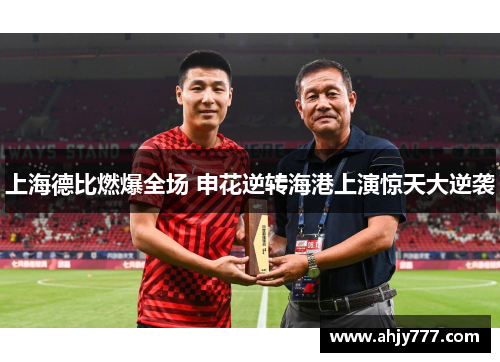 上海德比燃爆全场 申花逆转海港上演惊天大逆袭