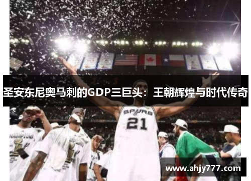 圣安东尼奥马刺的GDP三巨头：王朝辉煌与时代传奇