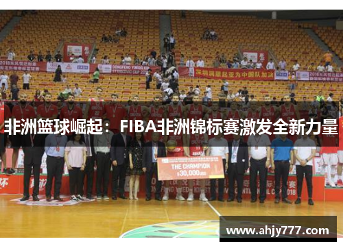 非洲篮球崛起：FIBA非洲锦标赛激发全新力量