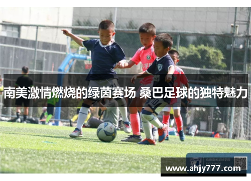 南美激情燃烧的绿茵赛场 桑巴足球的独特魅力