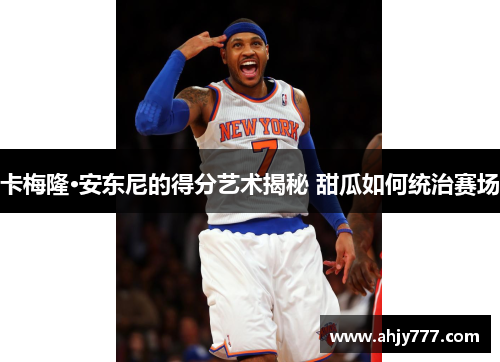卡梅隆·安东尼的得分艺术揭秘 甜瓜如何统治赛场
