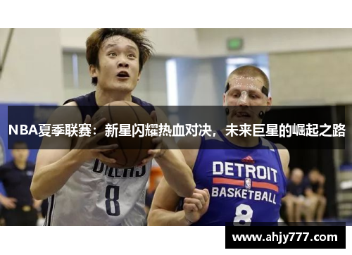 NBA夏季联赛：新星闪耀热血对决，未来巨星的崛起之路