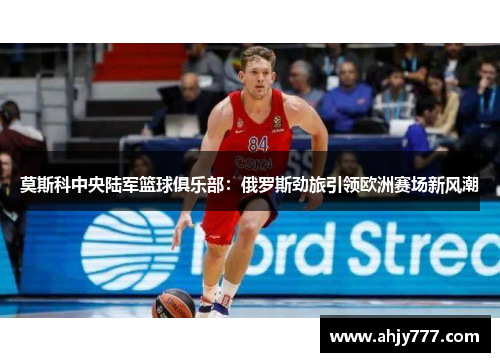 莫斯科中央陆军篮球俱乐部：俄罗斯劲旅引领欧洲赛场新风潮