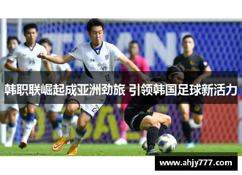 韩职联崛起成亚洲劲旅 引领韩国足球新活力