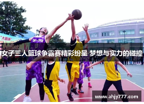 女子三人篮球争霸赛精彩纷呈 梦想与实力的碰撞