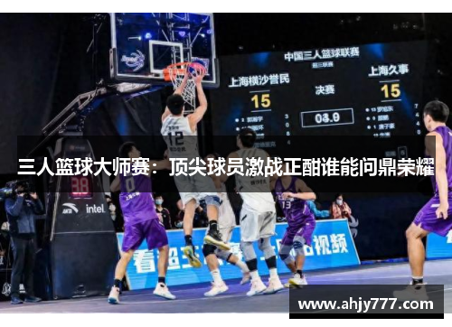 三人篮球大师赛：顶尖球员激战正酣谁能问鼎荣耀
