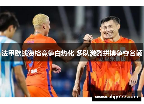 法甲欧战资格竞争白热化 多队激烈拼搏争夺名额