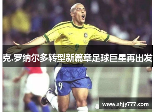 克.罗纳尔多转型新篇章足球巨星再出发