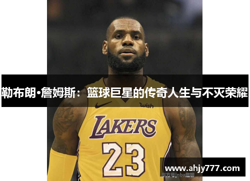 勒布朗·詹姆斯：篮球巨星的传奇人生与不灭荣耀