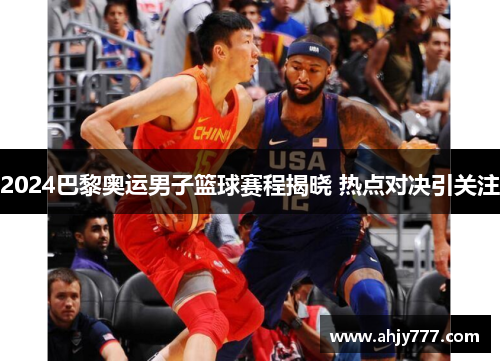2024巴黎奥运男子篮球赛程揭晓 热点对决引关注