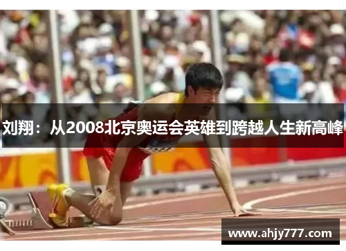 刘翔：从2008北京奥运会英雄到跨越人生新高峰