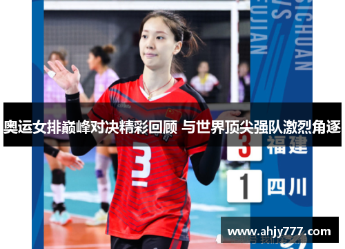 奥运女排巅峰对决精彩回顾 与世界顶尖强队激烈角逐